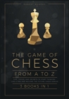 The Game of Chess, from A to Z [3 books in 1] : Tips, Tricks, and Secrets to Start Thinking Like a Pro and Become the Future Chess Genius - Book