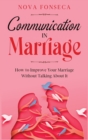 Communication in Marriage : How to Improve Your Marriage Without Talking About It - Book
