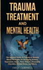 Trauma Treatment and Mental Health : The Ultimate Guide to Prevent or Reverse Mood. Strategies for Managing Anxiety, Depression, Anger, Panic Attacks, Personality Disorders, Mental Illness, and Worry - Book