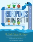 Hydroponics : Hydroponics Growing System. Guide for Beginners to build your own inexpensive Hydroponics system for growing plants. - Book