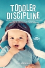 Toddler Discipline : Easy Ways to Encourage Responsibility in Your Child's Early Years. Creative Strategies to Control Tantrums, Overcome Challenges and Raise a Strong-Minded Kid - Book