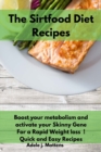The Sirtfood Diet Recipes : Boost your metabolism and activate your Skinny Gene For a Rapid Weight loss ! Quick and Easy Recipes - Book