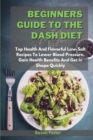 Beginners Guide To The Dash Diet : Top Health And Flavorful Low-Salt Recipes To Lower Blood Pressure, Gain Health Benefits And Get In Shape Quickly - Book