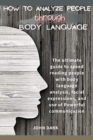 How to Analyze People Through Body Language : The ultimate guide to speed reading people with body language analysis, facial expressions, and use of Powerful communication. - Book