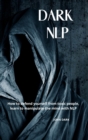 Dark Nlp : How to Defend Yourself from Toxic People, Learn to Manipulate the Mind with Nlp. - Book