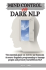 Mind Control and Dark Nlp : The essential guide on how to use hypnosis and neuro-linguistic programming to manage people and protect yourself from nlp - Book
