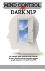 Mind Control and Dark Nlp : The essential guide on how to use hypnosis and neuro-linguistic programming to manage people and protect yourself from nlp - Book