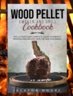 Wood Pellet and Grill Cookbook : The Ultimate and Complete Guide to Perfect Smoking and Grilling Meat, Fish and Vegetables. - Book