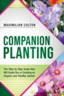 Companion Planting : The Step by Step Guide that Will Guide You in Creating an Organic and Healthy Garden - Book