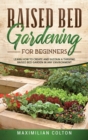 Raised Bed Gardening for Beginners : Learn How to Create and Sustain a Thriving Raised Bed Garden in Any Environment - Book