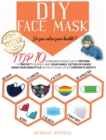 DIY Face Mask : Do you value your health? Top 10 Homemade Models With Pattern to Protect Yourself and Your Family. Get Rid of Fears! Make Your Own Style Without Giving Up On Comfort & Safety - Book