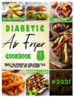 Diabetic Air Fryer Cookbook : Healthy and wholesome air fryer recipes for diabetics. Enjoy crispy and crunchy dishes, with low sugar and low salt, everyday. - Book