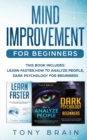 Mind Improvement for Beginners : This book includes: LEARN FASTER, HOW TO ANALYZE PEOPLE and DARK PSYCHOLOGY FOR BEGINNERS. - Book