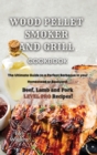 Wood Pellet Smoker and Grill Cookbook : The Ultimate Guide to a Perfect Barbecue in your Homestead or Backyard. Beef, Lamb and Pork LEVEL PRO Recipes! - Book