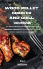 Wood Pellet Smoker and Grill Cookbook : The ultimate guide to a perfect barbecue in your homestead or backyard. Poultry, game, fish and other seafood, vegetable and sauce recipes! - Book