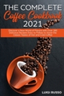 The Complete Coffee Cookbook 2021 : Discover a New World of Flavors with Over 280 Delicious Recipes Easy to Follow, to Savor the Classic Tastes of Hot and Cold Coffee - Book