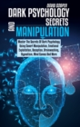 Dark Psychology Secrets and Manipulation : Master The Secrets Of Dark Psychology Using Covert Manipulation, Emotional Exploitation, Deception, Brainwashing, Hypnotism, Mind Games And More. - Book