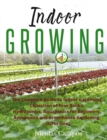 Indoor Growing : The Complete Guide to Indoor Gardening. Collection of Four Books: Hydroponics, Aquaponics for Beginners, Aeroponics and Greenhouse Gardening - Book