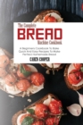 The Complete Bread Machine Cookbook : A Beginners Cookbook To Bake Quick And Easy Recipes To Make Perfect Homemade Bread - Book