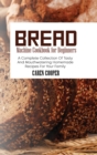 Bread Machine Cookbook for Beginners : A Complete Collection Of Tasty And Mouthwatering Homemade Recipes For Your Family - Book