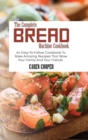 The Complete Bread Machine Cookbook : An Easy-To-Follow Cookbook To Bake Amazing Recipes That Wow Your Family And Your Friends - Book