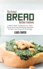 The Perfect Bread Machine Cookbook : A Must Have Cookbook For Tasty Quick And Easy Breakfast Recipes To Start Your Day Full Of Energy - Book