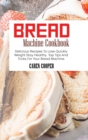 Bread Machine Cookbook : Delicious Recipes To Lose Quickly Weight Stay Healthy. Top Tips And Tricks For Your Bread Machine - Book