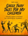 Greek Fairy Tales For My Children : Once upon a time in Antique Greece..... - Book