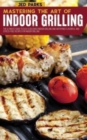 Mastering The Art Of Indoor Grilling : The Ultimate Guide To Easy & Delicious Indoor Grilling And Air Frying Flavorful And Stress-Free Recipes For Indoor Grilling - Book
