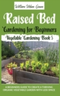 Raised Bed Gardening for Beginners : A Beginners Guide to Create a Thriving Organic Vegetable Garden with Less Space - Book