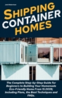 Shipping Container Homes : The Complete Step-by-Step Guide for Beginners to Building Your Homemade Eco-Friendly Home From 15.000$; Including Plans, the Best Techniques and FAQs. - Book