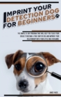 Imprint Your Detection Dog for Beginners : The Simple 15-Day Program That Will Help You Teach Your Doggie to Become a True Sniffer Dog and Improve Your Relationship With Your Little One Even More. - Book