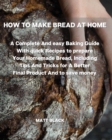 How to Make Bread at Home : A Complete and Easy Baking Guide with Quick Recipes to Prepare Your Homemade Bread, Including Tips and Tricks for a Better Final Product and to Save Money - Book
