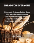 Bread for Everyone : A Complete and Easy Baking Guide with Quick Recipes to Prepare Your Homemade Bread, Including Tips and Tricks for a Better Final Product and to Save Money - Book