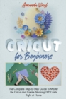Fantastic Cricut for Beginners : Guide to Master the Cricut and Create Stunning DIY Crafts Right at Home. - Book