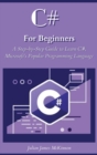 C# For Beginners : A Step-by-Step Guide to Learn C#, Microsoft's Popular Programming Language - Book