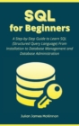 SQL for Beginners : A Step-by-Step Guide to Learn SQL (Structured Query Language) From Installation to Database Management and Database Administration - Book