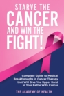 Starve the Cancer and Win the Fight! : Complete Guide to Medical Breakthroughs in Cancer Therapy that Will Give You Upper Hand in Your Battle With Cancer - Book