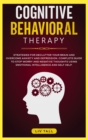 Cognitive Behavioral Therapy : Strategies for Decluttering Your Brain and Overcome Anxiety and Depression. the Complete Guide to Stop Worry and Negative Thoughts Using Emotional Intelligence and Self- - Book