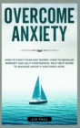 Overcome Anxiety : How to Fight Fear and Worry. How to Develop Mindset and Self-Confidence. Self-Help Guide to Manage Anxiety and Panic Now - Book