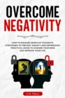 Overcome Negativity : How to Manage Negative Thoughts. Strategies to Prevent Anxiety and Depression. Practical Guide to Change Your Mind and Improve Your Life. - Book