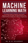 Machine Learning Math : A Complete Guide to Machine Learning for Beginners with Tensorflow. This Book Explains How to Build Artificial Intelligence in Business Applications - Book