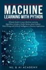 Machine Learning with Python : The Ultimate Guide to Learn Machine Learning Algorithms. Includes a Useful Section about Analysis, Data Mining and Artificial Intelligence in Business Applications - Book