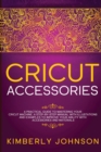 Cricut Accessories : A Practical Guide to Mastering Your Cricut Machine. A step-by-Step Manual with Illustations and Examples to Improve your Ability with Accessories and Materials - Book