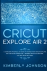 Cricut Explore Air 2 : A Complete Practical DIY Guide to Master your Cricut Explore Air 2 and Start a Profitable Business with your Machine. Tips and Tricks Included - Book