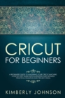 Cricut for Beginners : A Beginner's Guide to Mastering Your Cricut Machine. A Step-by-Step Guide with Illustrated and Detailed Practical Examples and Project Ideas - Book