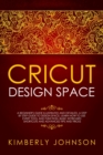 Cricut Design Space : A Beginner's Guide Illustrated and Detailed. A Step by Step Guide to Design Space. Learn How to Use every Tool and Function. Basic Keyboard Shortcuts and Advanced Tips and Tricks - Book