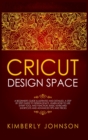 Cricut Design Space : A Beginner's Guide Illustrated and Detailed. A Step by Step Guide to Design Space. Learn How to Use every Tool and Function. Basic Keyboard Shortcuts and Advanced Tips and Tricks - Book