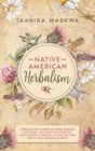 Native American Herbalism : 2 BOOKS IN 1. Herbalism Encyclopedia & Herbal Remedies and Recipes. The Forgotten Secrets of Native American Medicinal Plants and Their Uses to Heal Common Ailments - Book