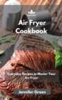 Air Fryer Cookbook : Everyday Recipes to Master Your Air Fryer - Book